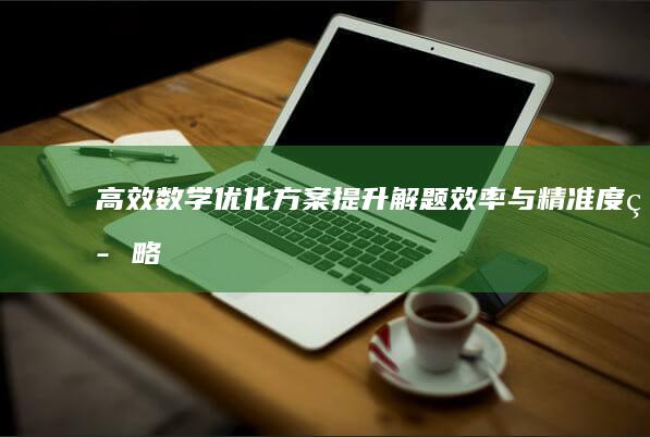 高效数学优化方案：提升解题效率与精准度策略