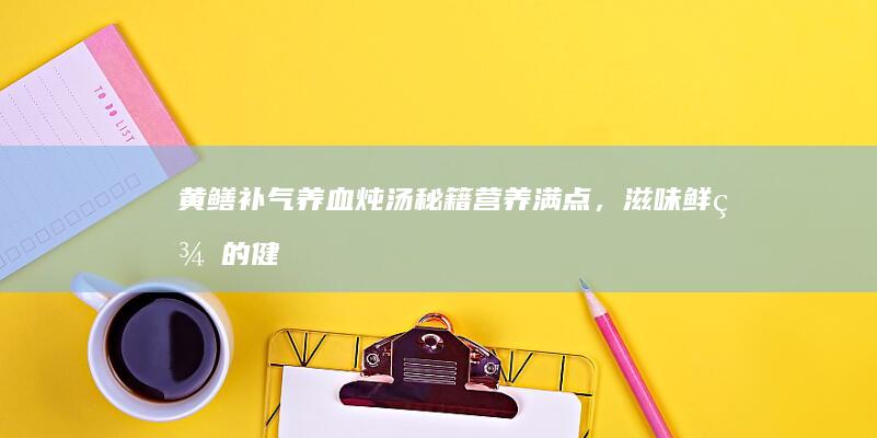 黄鳝补气养血炖汤秘籍：营养满点，滋味鲜美的健康炖品